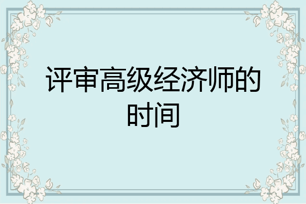 评审高级经济师的时间