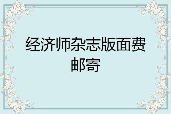 经济师杂志版面费邮寄