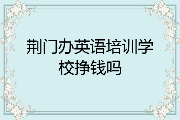 荆门办英语培训学校挣钱吗