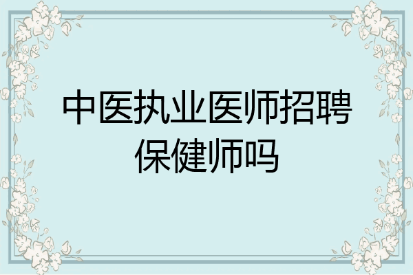 中医执业医师招聘保健师吗