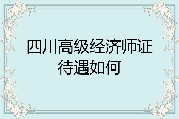四川高级经济师证待遇如何