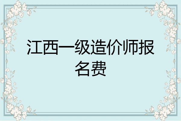 江西一级造价师报名费