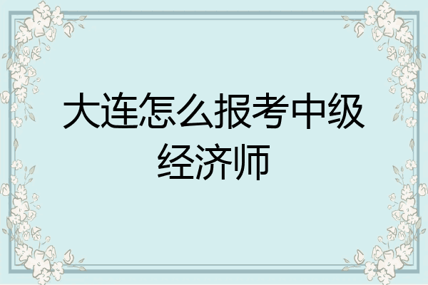 大连怎么报考中级经济师