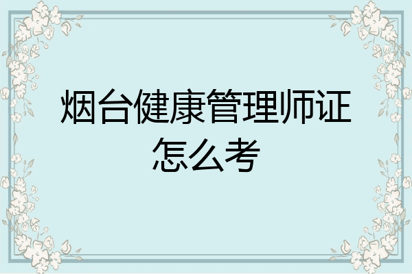 烟台健康管理师证怎么考