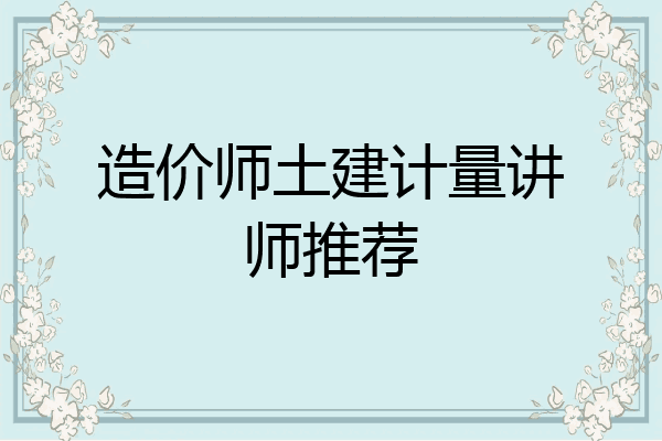 造价师土建计量讲师推荐