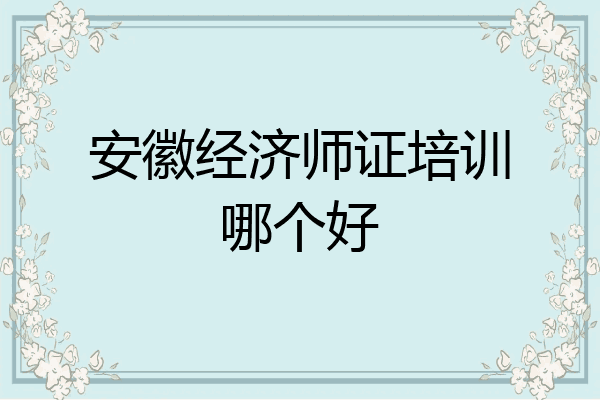 安徽经济师证培训哪个好