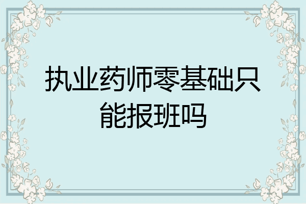 执业药师零基础只能报班吗