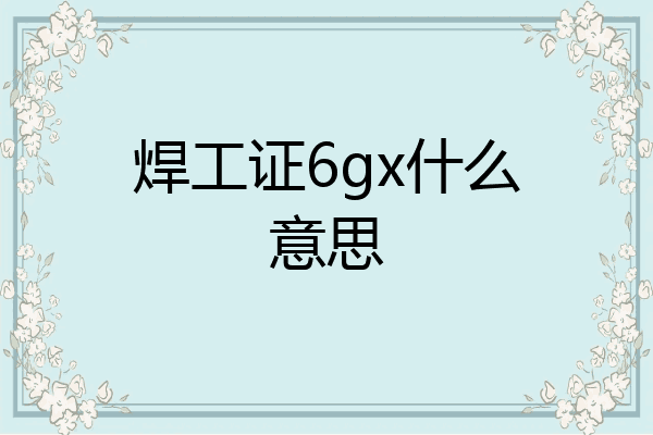 焊工证6gx什么意思