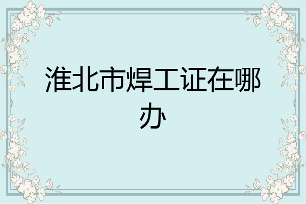 淮北市焊工证在哪办