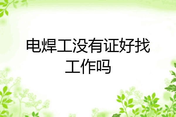 电焊工没有证好找工作吗