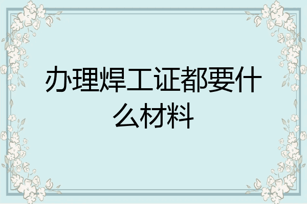 办理焊工证都要什么材料