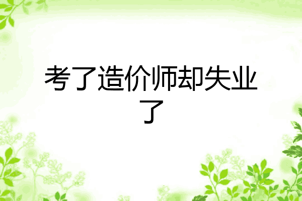 考了造价师却失业了
