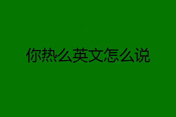你热么英文怎么说