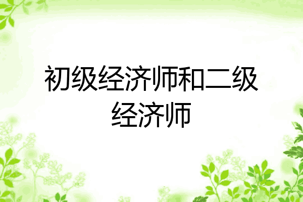 初级经济师和二级经济师