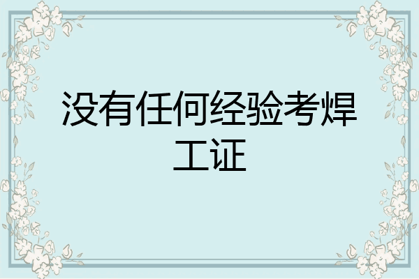 没有任何经验考焊工证