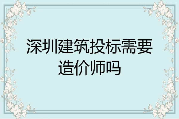 深圳建筑投标需要造价师吗