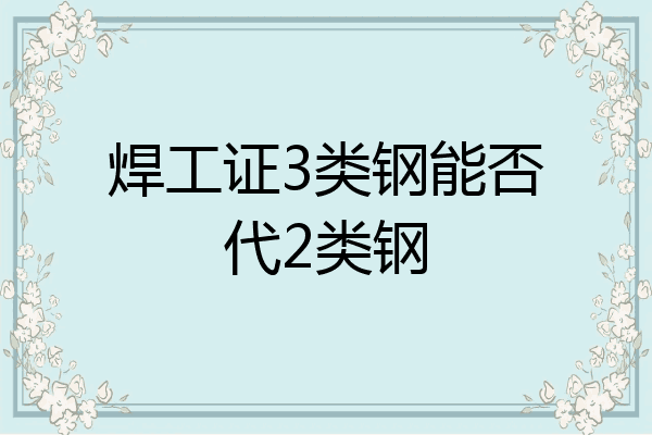 焊工证3类钢能否代2类钢