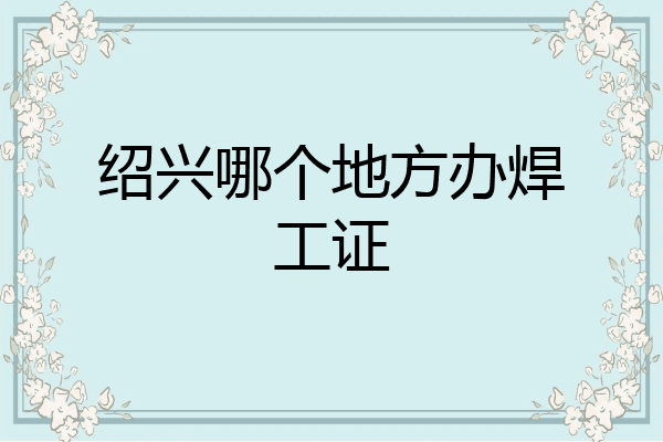 绍兴哪个地方办焊工证