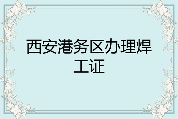西安港务区办理焊工证
