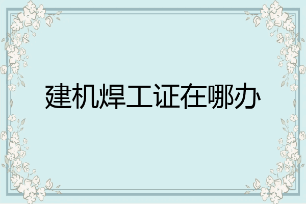 建机焊工证在哪办