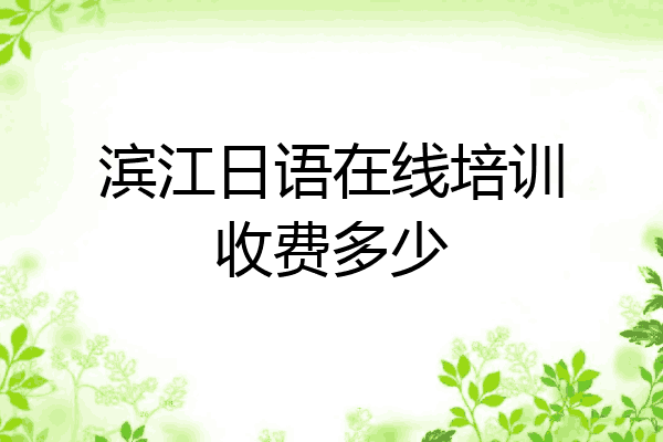 滨江日语在线培训收费多少