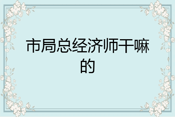 市局总经济师干嘛的
