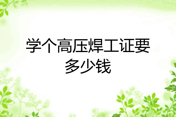 学个高压焊工证要多少钱