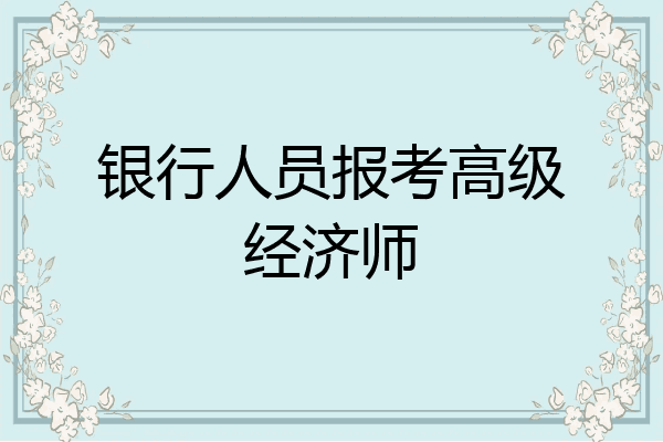银行人员报考高级经济师