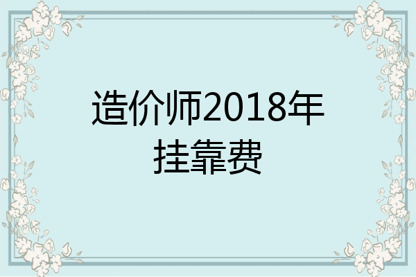 造价师2018年挂靠费