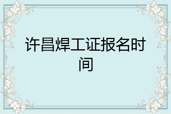 许昌焊工证报名时间
