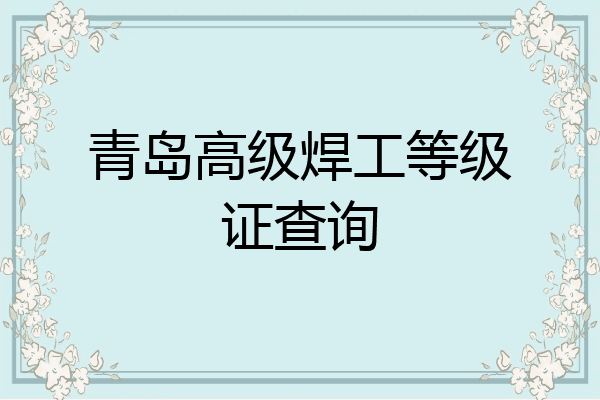 青岛高级焊工等级证查询