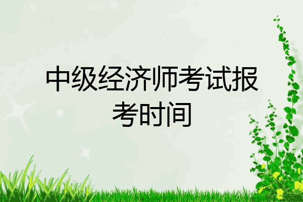 中级经济师考试报考时间