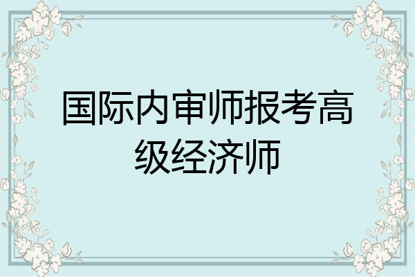 国际内审师报考高级经济师