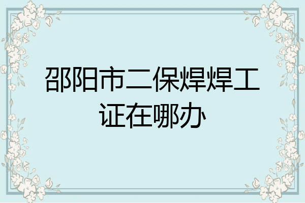 邵阳市二保焊焊工证在哪办