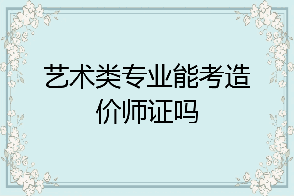 艺术类专业能考造价师证吗