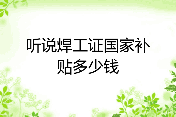 听说焊工证国家补贴多少钱