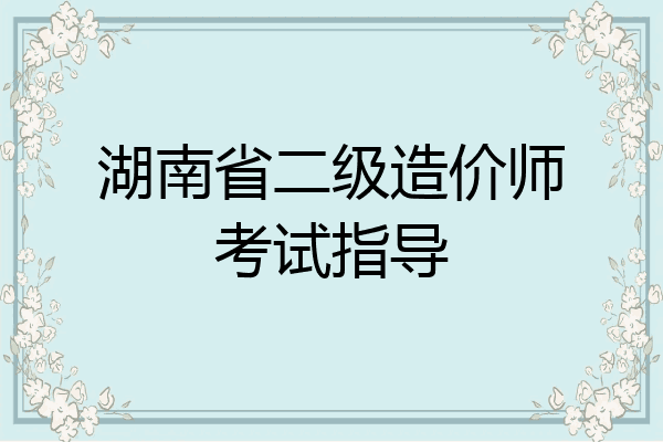 湖南省二级造价师考试指导