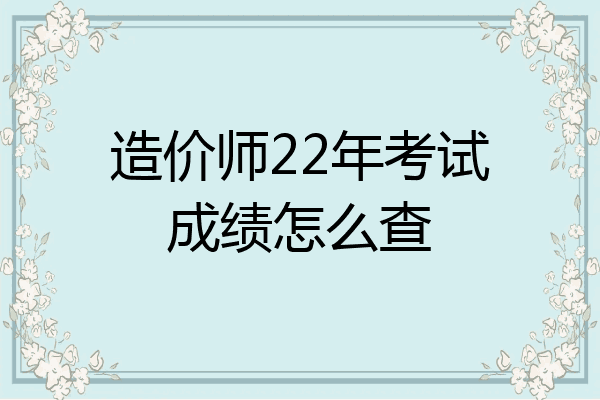 造价师22年考试成绩怎么查