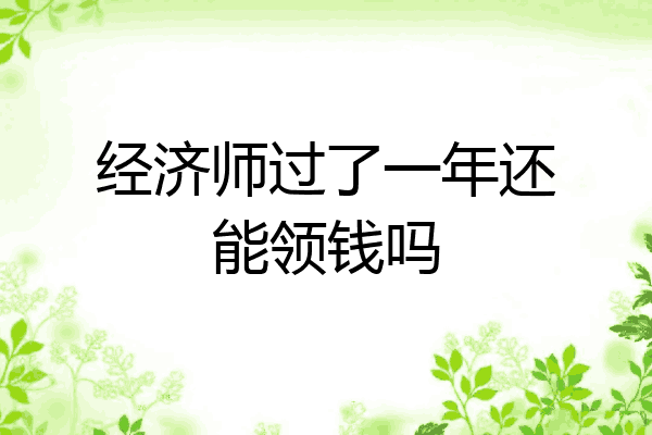 经济师过了一年还能领钱吗