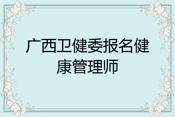 广西卫健委报名健康管理师