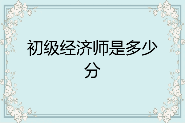 初级经济师是多少分