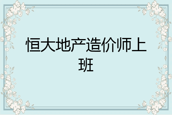 恒大地产造价师上班