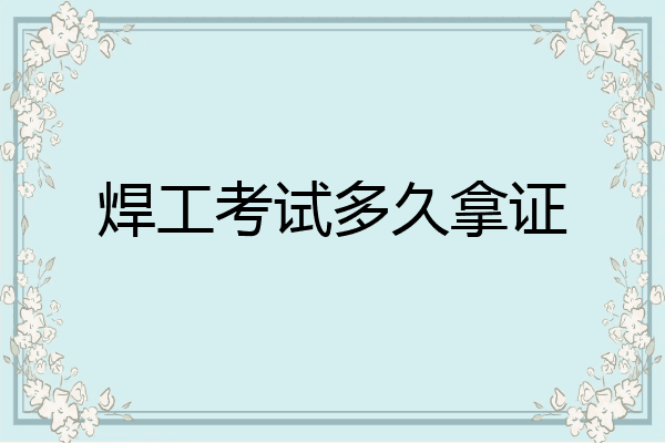 焊工考试多久拿证