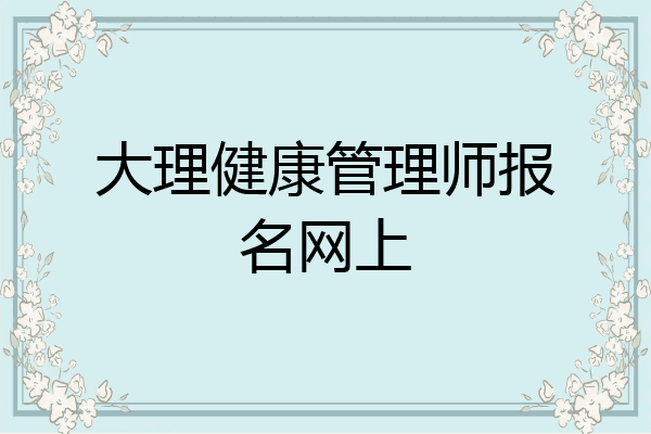 大理健康管理师报名网上