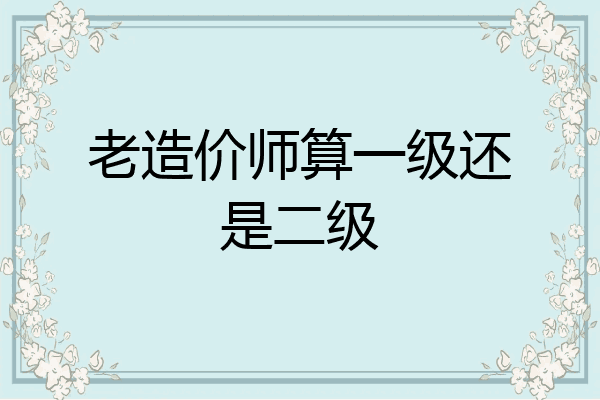 老造价师算一级还是二级