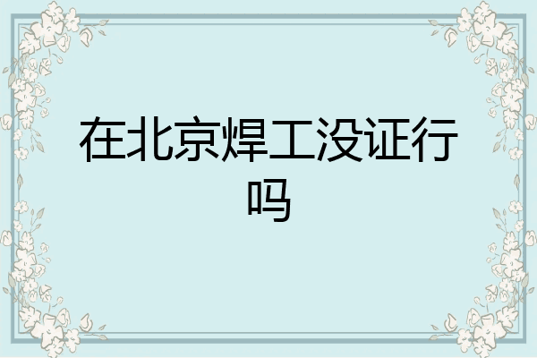 在北京焊工没证行吗