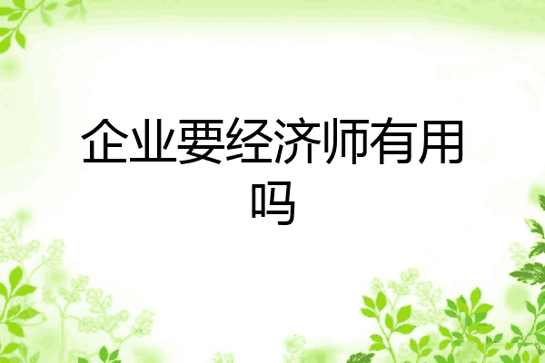企业要经济师有用吗