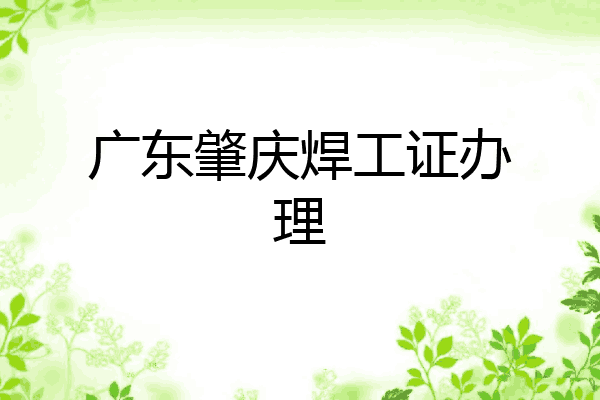 广东肇庆焊工证办理