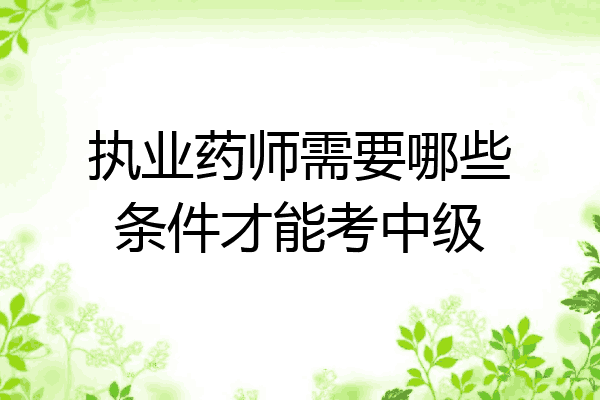 执业药师需要哪些条件才能考中级