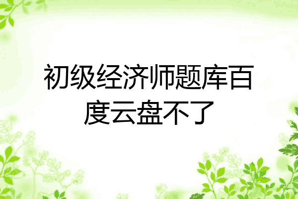 初级经济师题库百度云盘不了